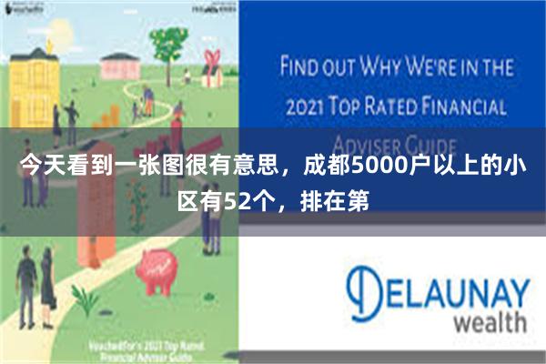 今天看到一张图很有意思,成都5000户以上的小区有52个,排在第