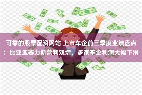 可靠的股票配资网站 上市车企前三季度业绩盘点：比亚迪赛力斯营利双增，多家车企利润大幅下滑
