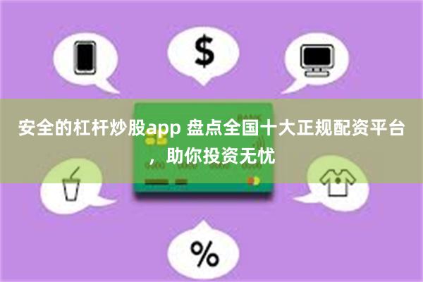 安全的杠杆炒股app 盘点全国十大正规配资平台，助你投资无忧