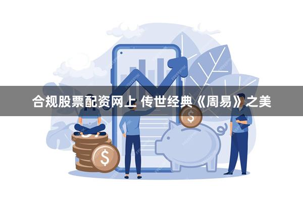 合规股票配资网上 传世经典《周易》之美