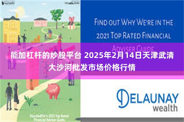 能加杠杆的炒股平台 2025年2月14日天津武清大沙河批发市场价格行情