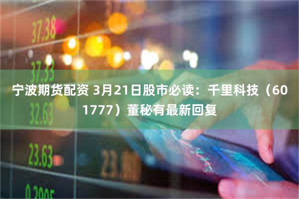 宁波期货配资 3月21日股市必读：千里科技（601777）董秘有最新回复