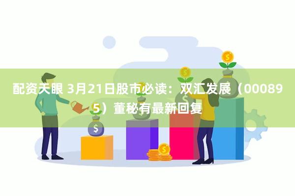 配资天眼 3月21日股市必读：双汇发展（000895）董秘有最新回复