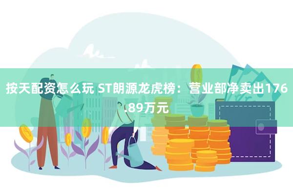 按天配资怎么玩 ST朗源龙虎榜：营业部净卖出176.89万元