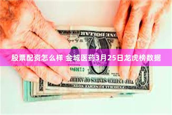 股票配资怎么样 金城医药3月25日龙虎榜数据