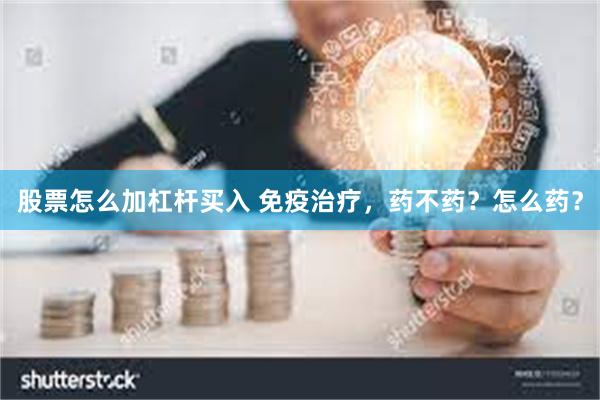 股票怎么加杠杆买入 免疫治疗，药不药？怎么药？