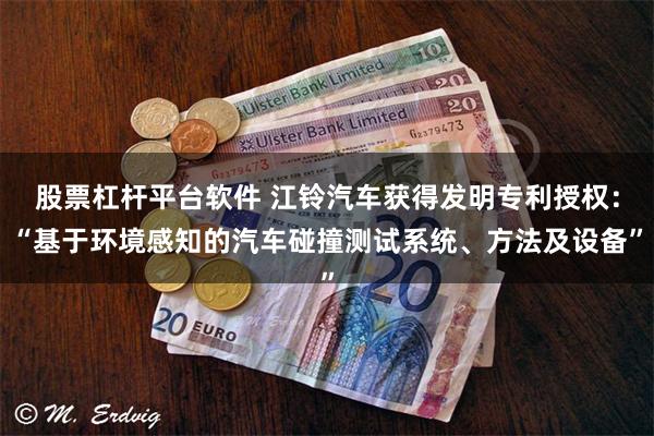 股票杠杆平台软件 江铃汽车获得发明专利授权：“基于环境感知的汽车碰撞测试系统、方法及设备”