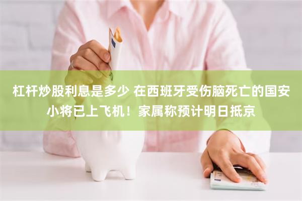 杠杆炒股利息是多少 在西班牙受伤脑死亡的国安小将已上飞机！家属称预计明日抵京