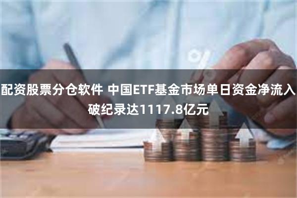 配资股票分仓软件 中国ETF基金市场单日资金净流入破纪录达1117.8亿元