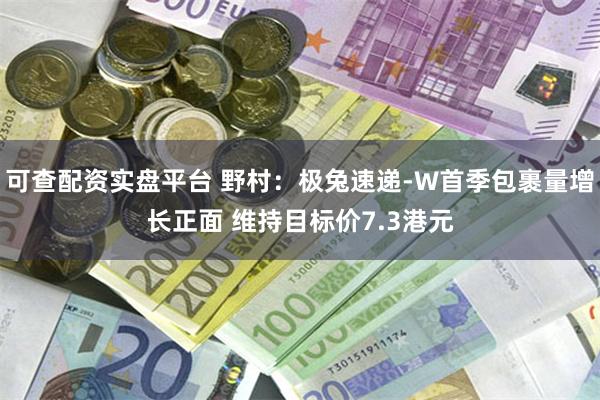 可查配资实盘平台 野村：极兔速递-W首季包裹量增长正面 维持目标价7.3港元