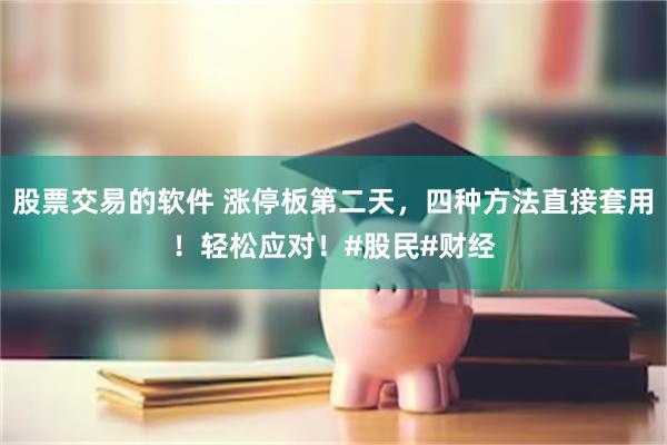 股票交易的软件 涨停板第二天，四种方法直接套用！轻松应对！#股民#财经