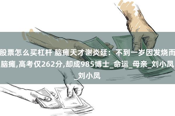 股票怎么买杠杆 脑瘫天才谢炎廷：不到一岁因发烧而脑瘫,高考仅262分,却成985博士_命运_母亲_刘小凤