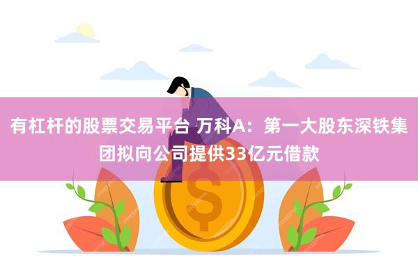 有杠杆的股票交易平台 万科A：第一大股东深铁集团拟向公司提供33亿元借款