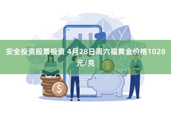 安全投资股票投资 4月28日周六福黄金价格1028元/克