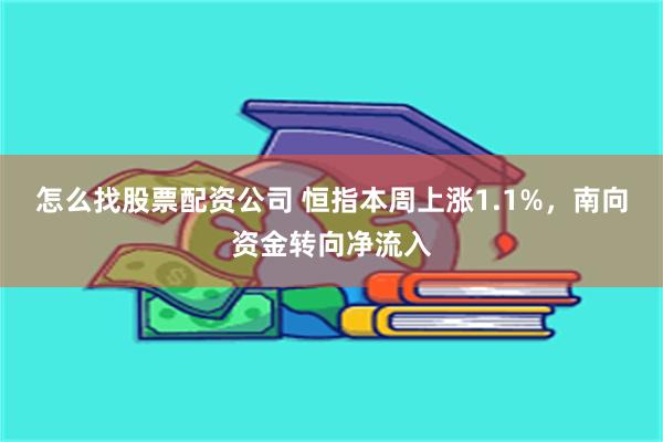 怎么找股票配资公司 恒指本周上涨1.1%，南向资金转向净流入