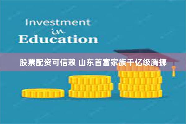 股票配资可信赖 山东首富家族千亿级腾挪