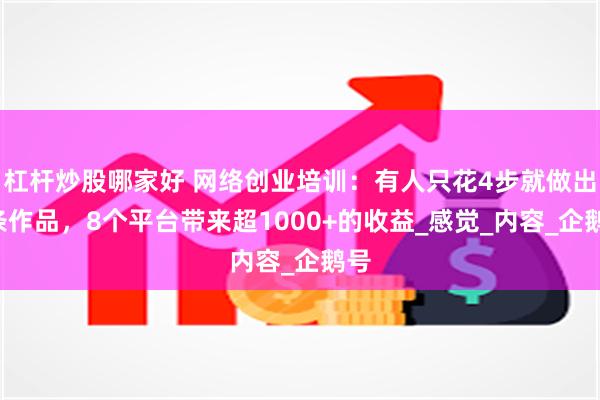 杠杆炒股哪家好 网络创业培训：有人只花4步就做出1条作品，8个平台带来超1000+的收益_感觉_内容_企鹅号