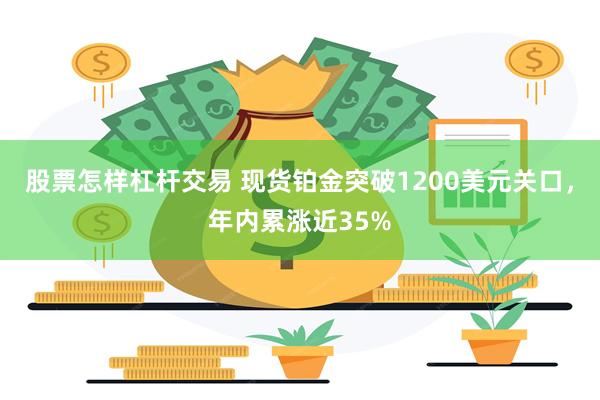 股票怎样杠杆交易 现货铂金突破1200美元关口，年内累涨近35%