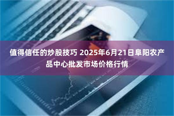 值得信任的炒股技巧 2025年6月21日阜阳农产品中心批发市场价格行情