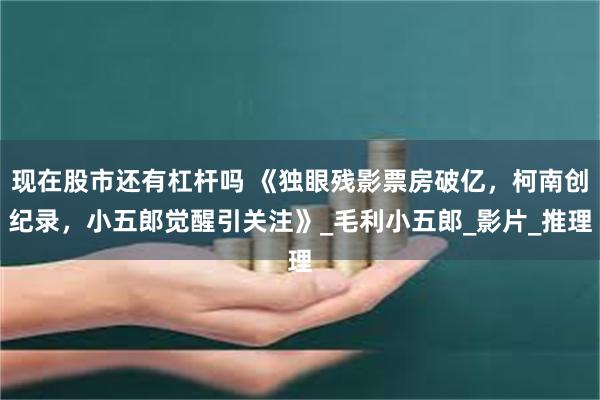 现在股市还有杠杆吗 《独眼残影票房破亿，柯南创纪录，小五郎觉醒引关注》_毛利小五郎_影片_推理