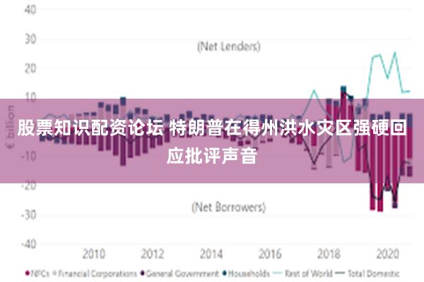 股票知识配资论坛 特朗普在得州洪水灾区强硬回应批评声音