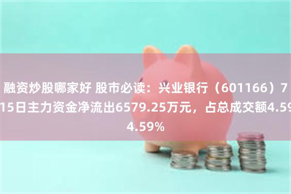 融资炒股哪家好 股市必读：兴业银行（601166）7月15日主力资金净流出6579.25万元，占总成交额4.59%