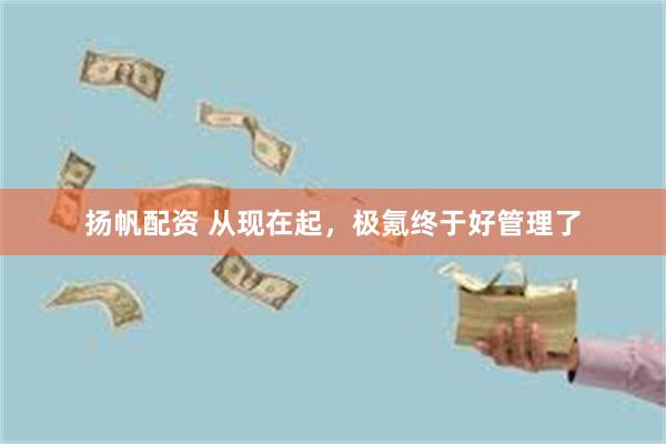 扬帆配资 从现在起，极氪终于好管理了
