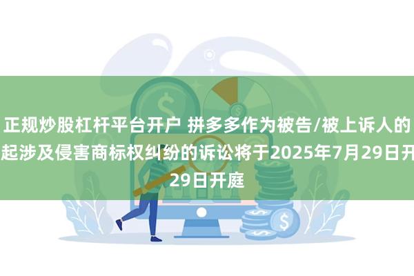 正规炒股杠杆平台开户 拼多多作为被告/被上诉人的41起涉及侵害商标权纠纷的诉讼将于2025年7月29日开庭