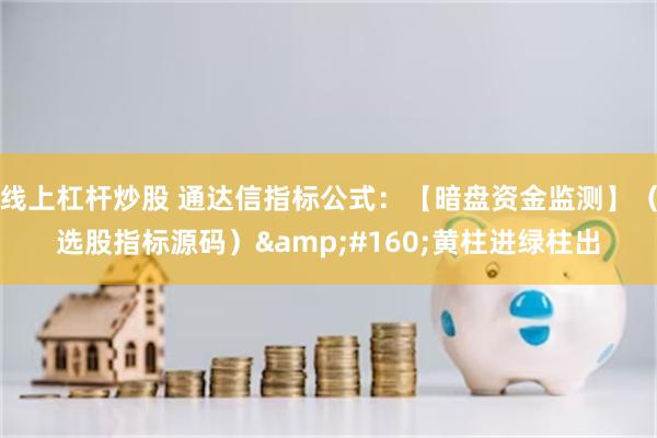 线上杠杆炒股 通达信指标公式：【暗盘资金监测】（选股指标源码）&#160;黄柱进绿柱出
