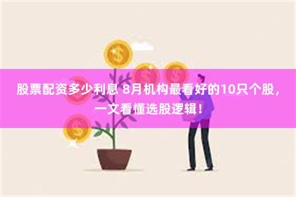 股票配资多少利息 8月机构最看好的10只个股，一文看懂选股逻辑！