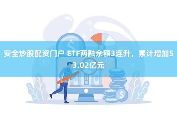 安全炒股配资门户 ETF两融余额3连升，累计增加53.02亿元