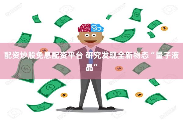 配资炒股免息配资平台 研究发现全新物态“量子液晶”