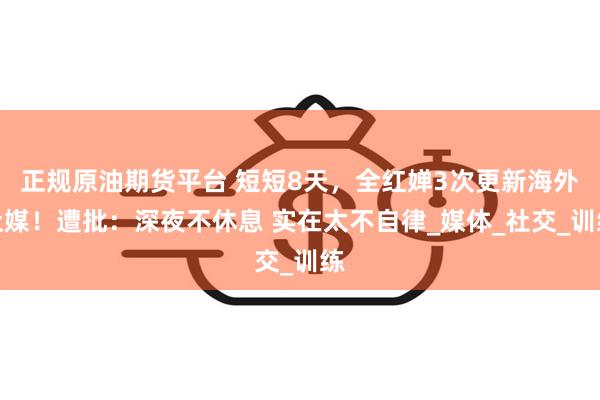 正规原油期货平台 短短8天，全红婵3次更新海外社媒！遭批：深夜不休息 实在太不自律_媒体_社交_训练