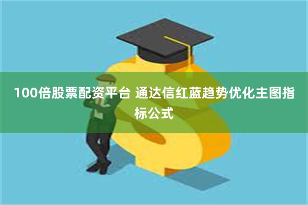100倍股票配资平台 通达信红蓝趋势优化主图指标公式