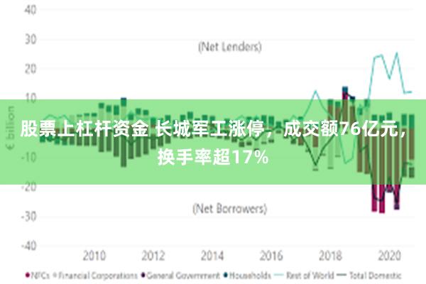 股票上杠杆资金 长城军工涨停，成交额76亿元，换手率超17%