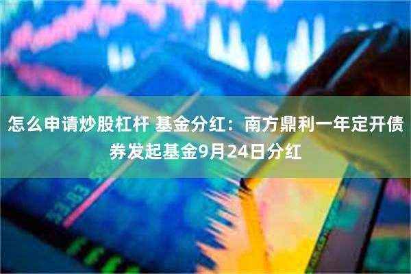 怎么申请炒股杠杆 基金分红：南方鼎利一年定开债券发起基金9月24日分红