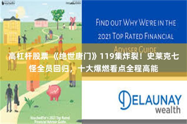 高杠杆股票 《绝世唐门》119集炸裂！史莱克七怪全员回归，十大爆燃看点全程高能