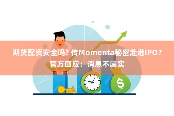期货配资安全吗? 传Momenta秘密赴港IPO?官方回应:消息不属实